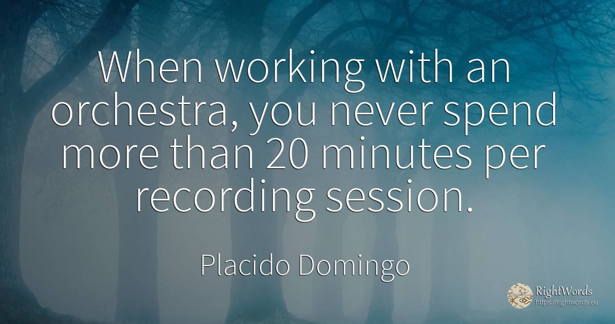 When working with an orchestra, you never spend more than... - Placido Domingo
