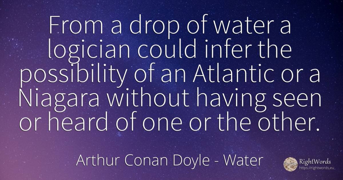 From a drop of water a logician could infer the... - Arthur Conan Doyle, quote about water
