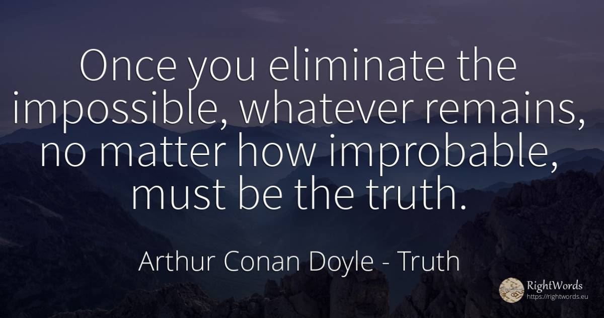 Once you eliminate the impossible, whatever remains, no... - Arthur Conan Doyle, quote about truth, impossible
