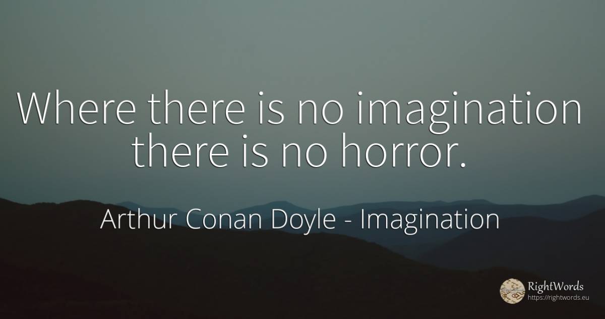 Where there is no imagination there is no horror. - Arthur Conan Doyle, quote about imagination