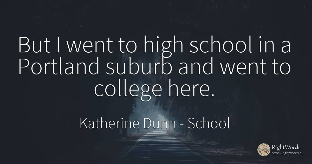 But I went to high school in a Portland suburb and went... - Katherine Dunn (Ion Tanasa), quote about school