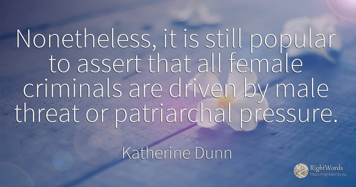 Nonetheless, it is still popular to assert that all... - Katherine Dunn (Ion Tanasa), quote about criminals