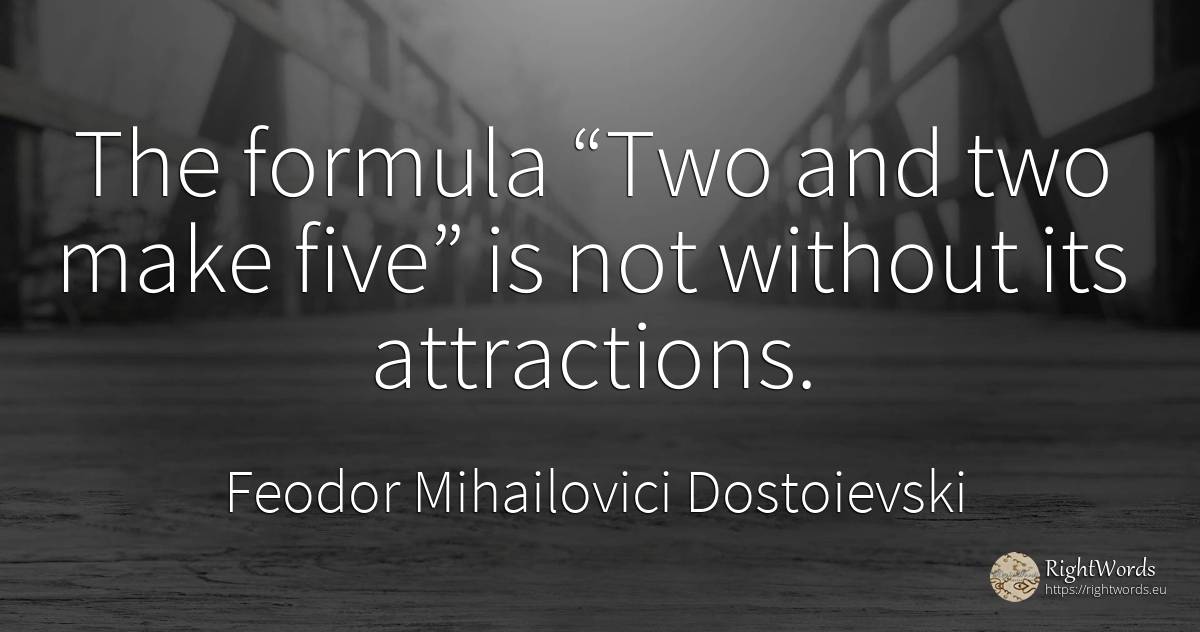 The formula “Two and two make five” is not without its... - Feodor Mihailovici Dostoievski