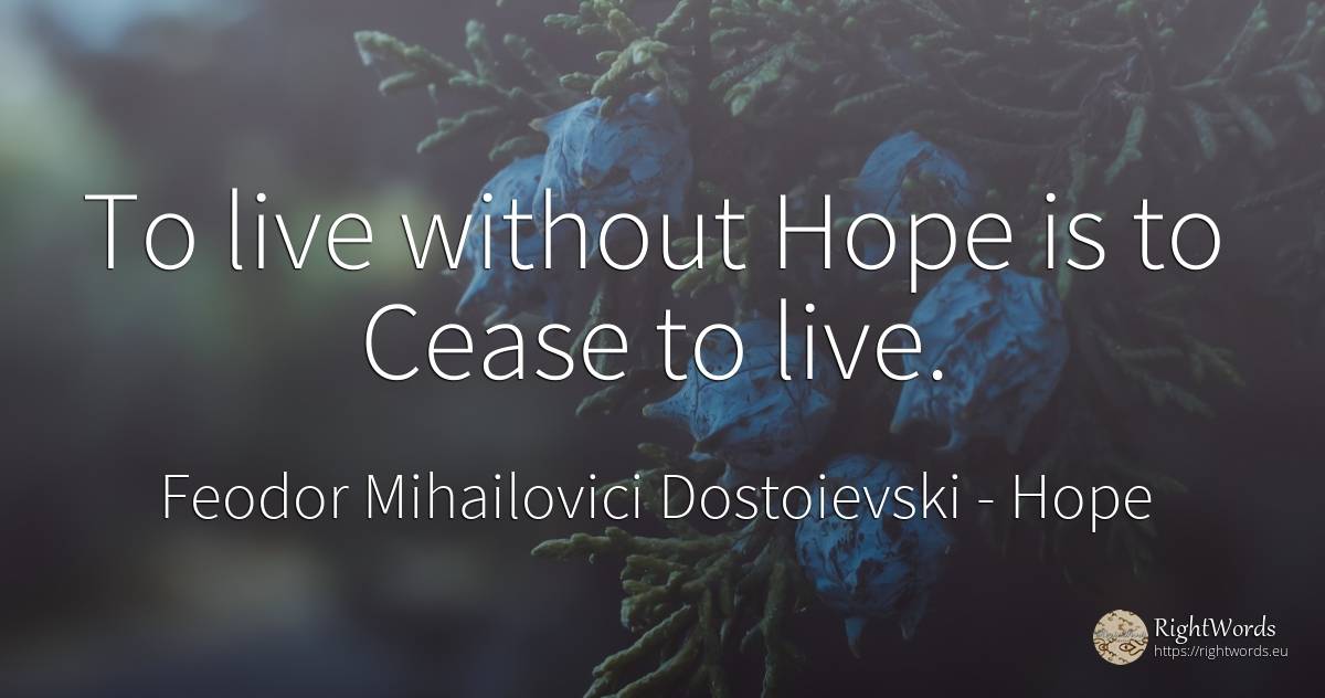 To live without Hope is to Cease to live. - Feodor Mihailovici Dostoievski, quote about hope