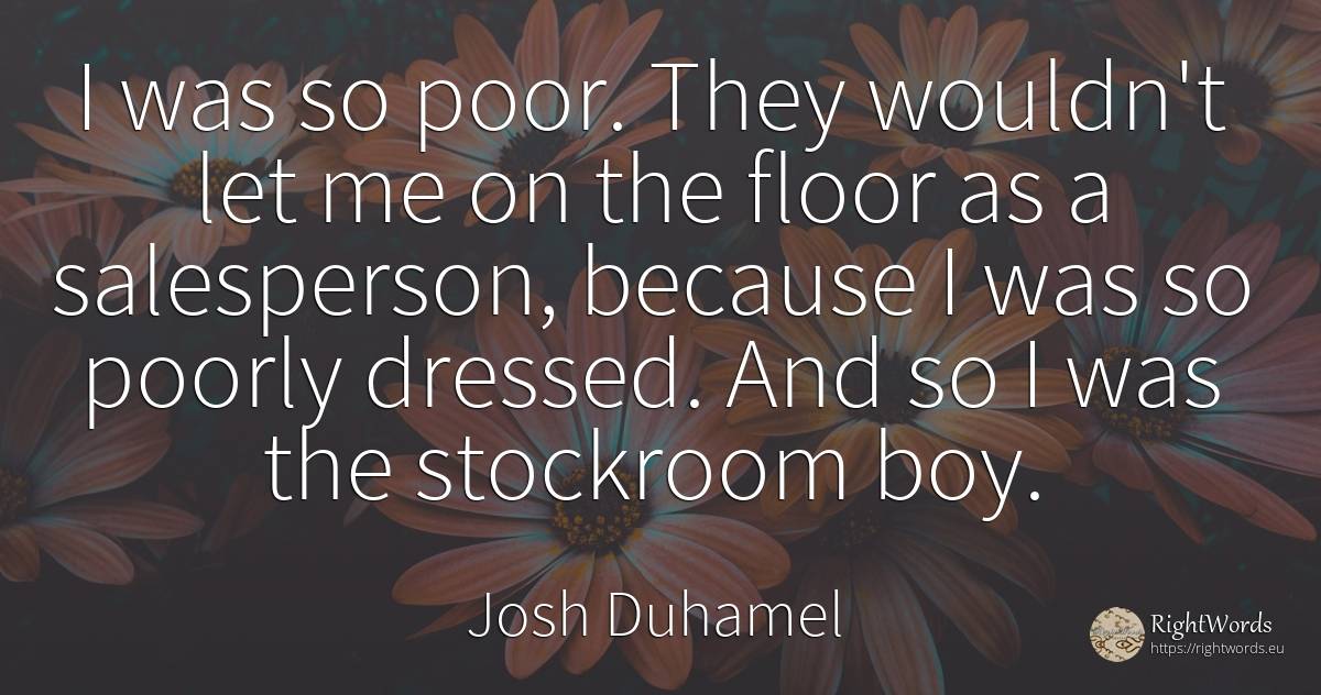 I was so poor. They wouldn't let me on the floor as a... - Josh Duhamel