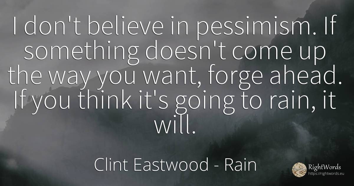 I don't believe in pessimism. If something doesn't come... - Clint Eastwood, quote about rain