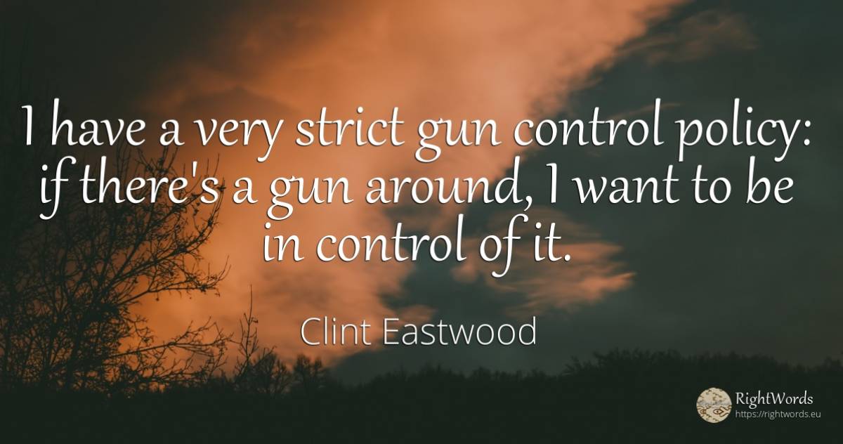 I have a very strict gun control policy: if there's a gun... - Clint Eastwood