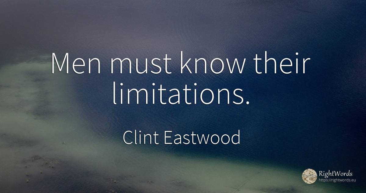 Men must know their limitations. - Clint Eastwood, quote about limits, man
