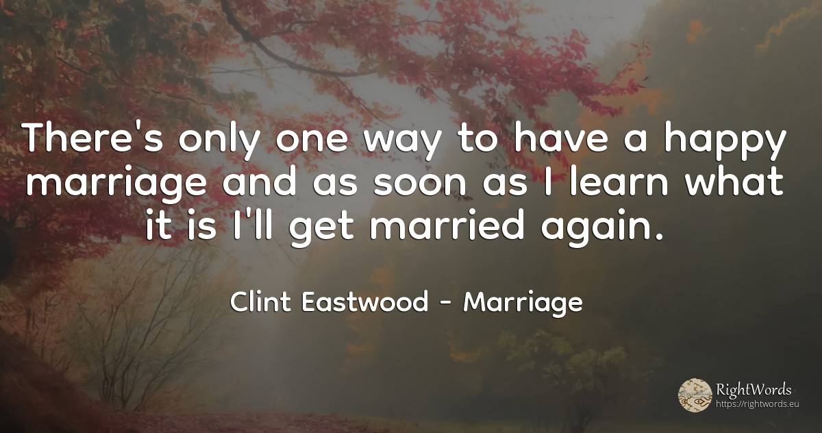 There's only one way to have a happy marriage and as soon... - Clint Eastwood, quote about marriage, happiness