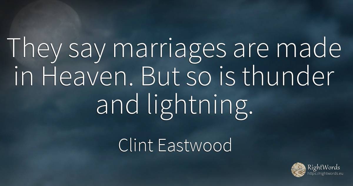 They say marriages are made in Heaven. But so is thunder... - Clint Eastwood