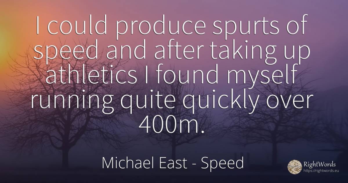 I could produce spurts of speed and after taking up... - Michael East, quote about speed