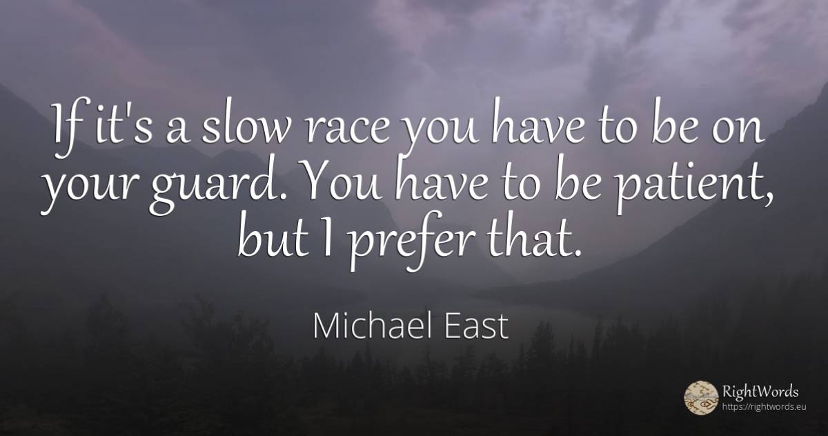 If it's a slow race you have to be on your guard. You... - Michael East