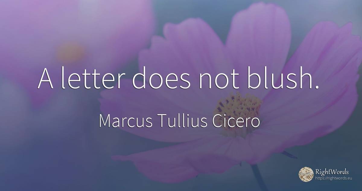 A letter does not blush. - Marcus Tullius Cicero