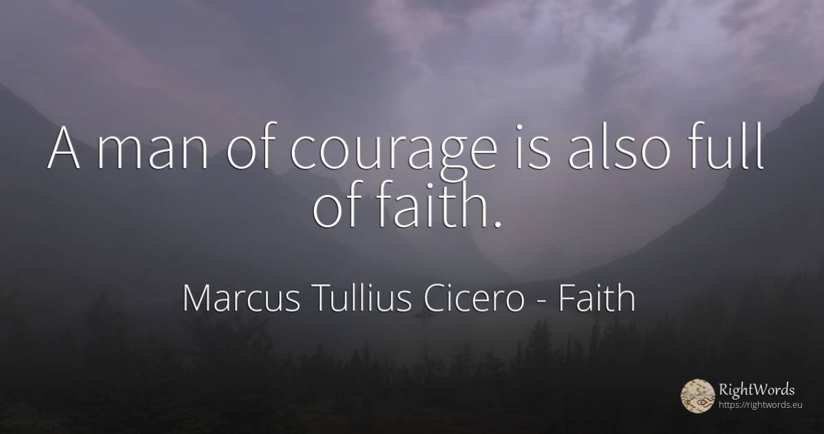 A man of courage is also full of faith. - Marcus Tullius Cicero, quote about faith, courage, man