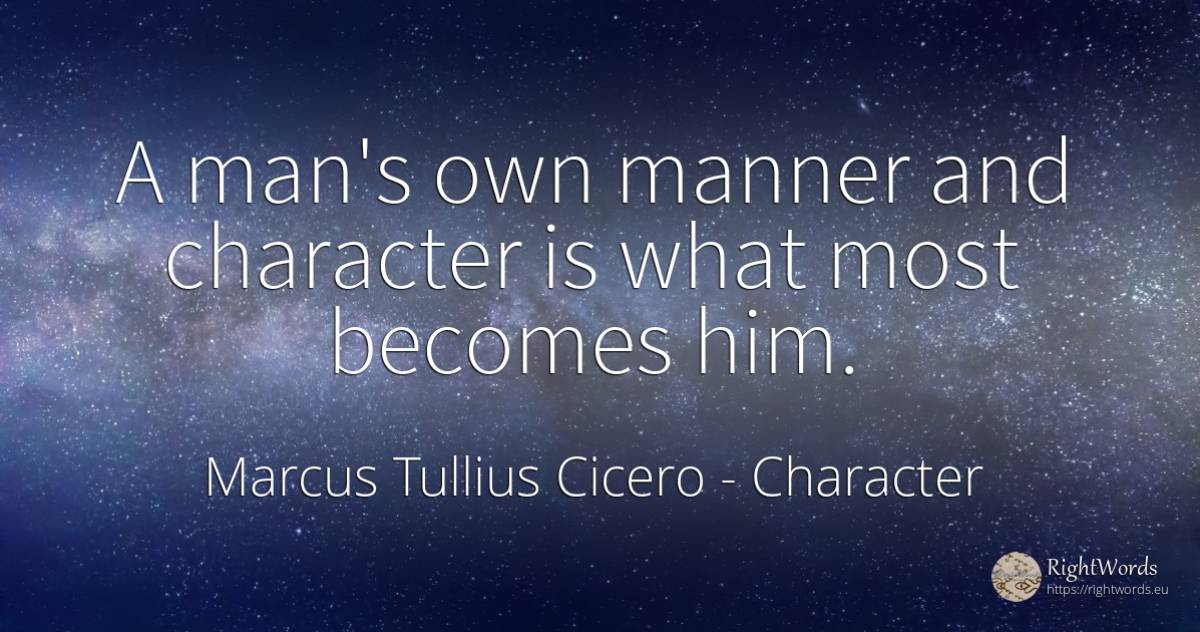 A man's own manner and character is what most becomes him. - Marcus Tullius Cicero, quote about character, man