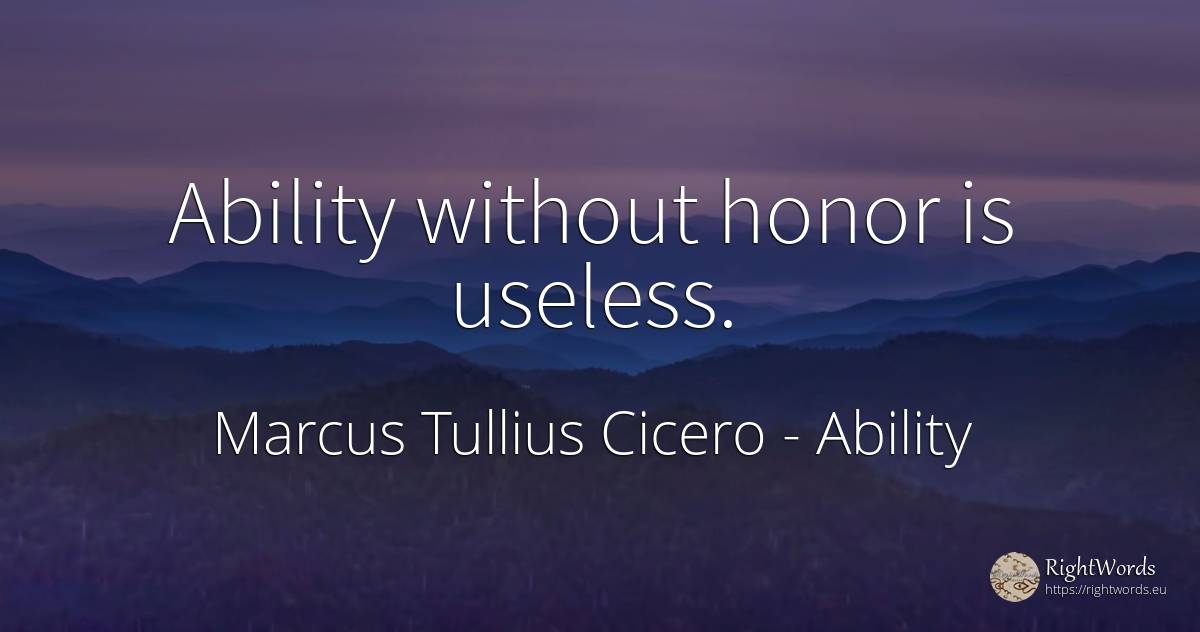 Ability without honor is useless. - Marcus Tullius Cicero, quote about ability