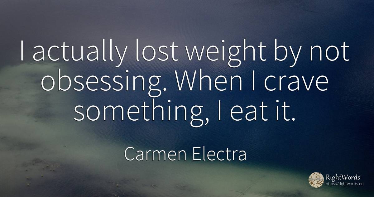 I actually lost weight by not obsessing. When I crave... - Carmen Electra