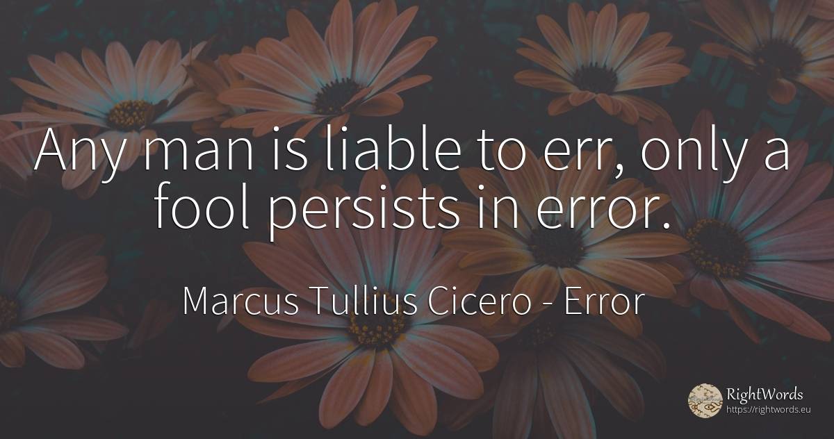 Any man is liable to err, only a fool persists in error. - Marcus Tullius Cicero, quote about error, man