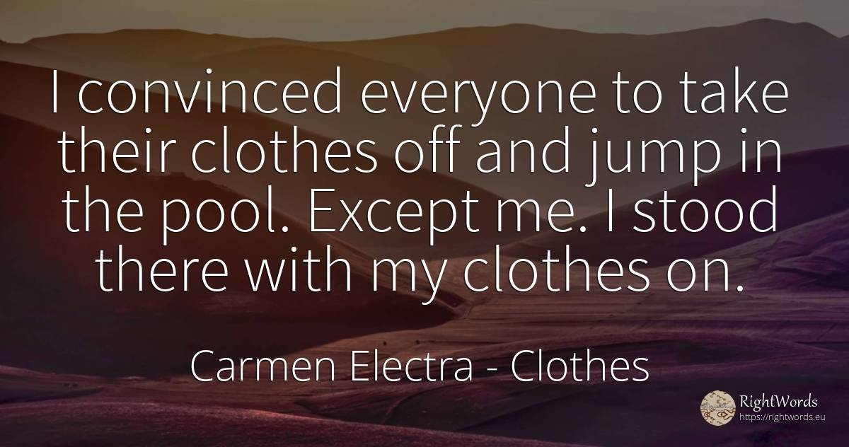 I convinced everyone to take their clothes off and jump... - Carmen Electra, quote about clothes