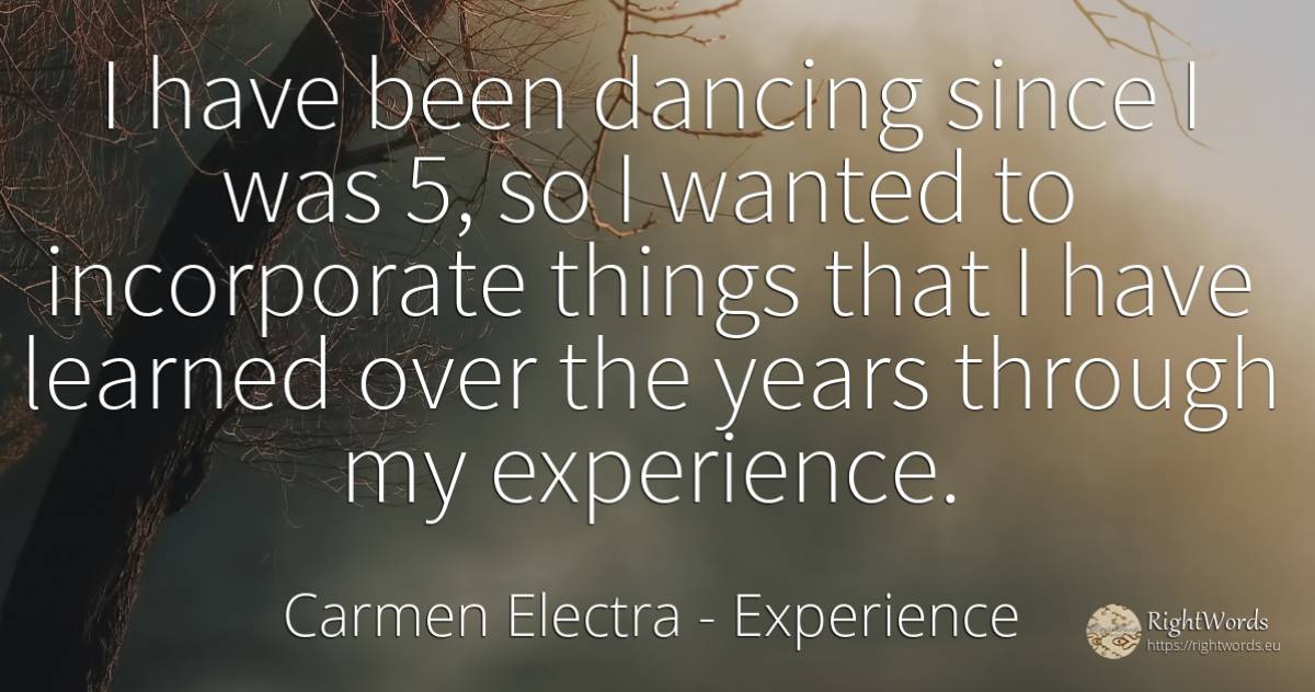 I have been dancing since I was 5, so I wanted to... - Carmen Electra, quote about experience, things