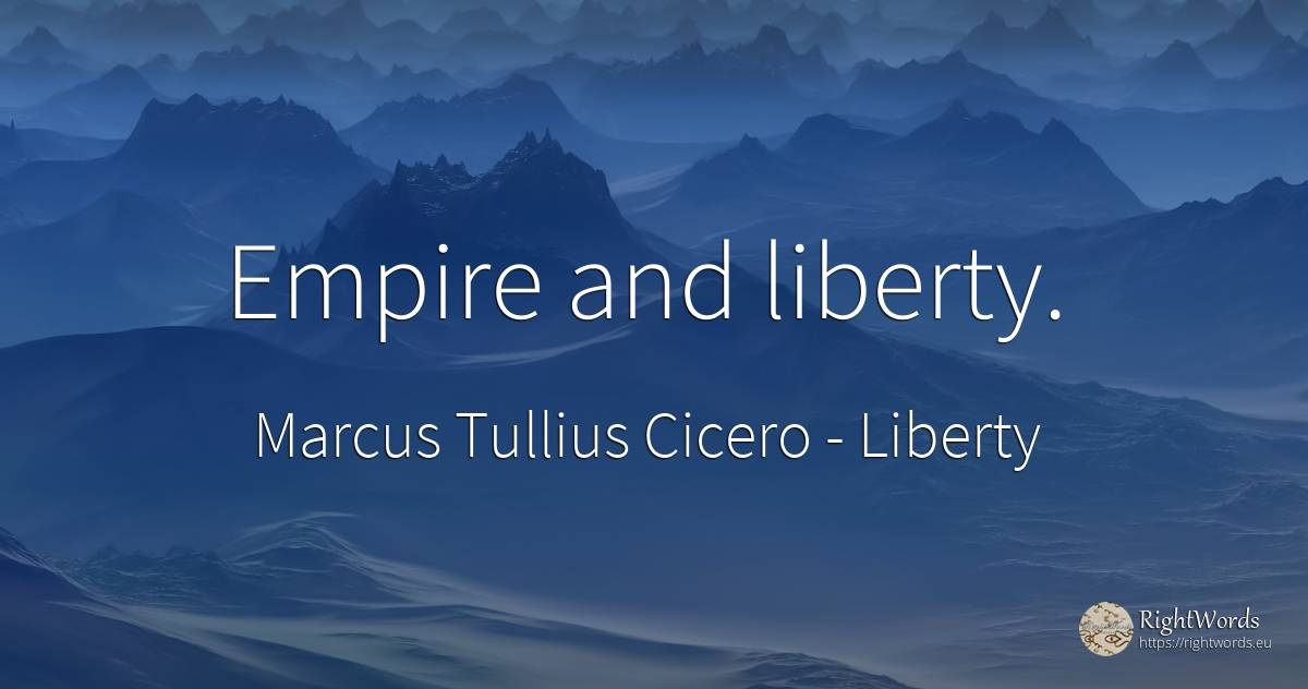 Empire and liberty. - Marcus Tullius Cicero, quote about liberty