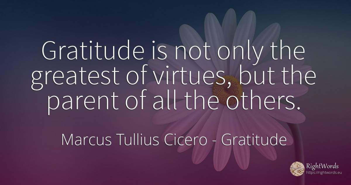 Gratitude is not only the greatest of virtues, but the... - Marcus Tullius Cicero, quote about gratitude
