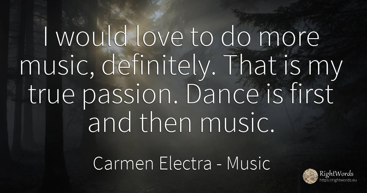 I would love to do more music, definitely. That is my... - Carmen Electra, quote about music, dance, love