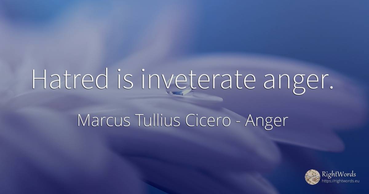 Hatred is inveterate anger. - Marcus Tullius Cicero, quote about anger
