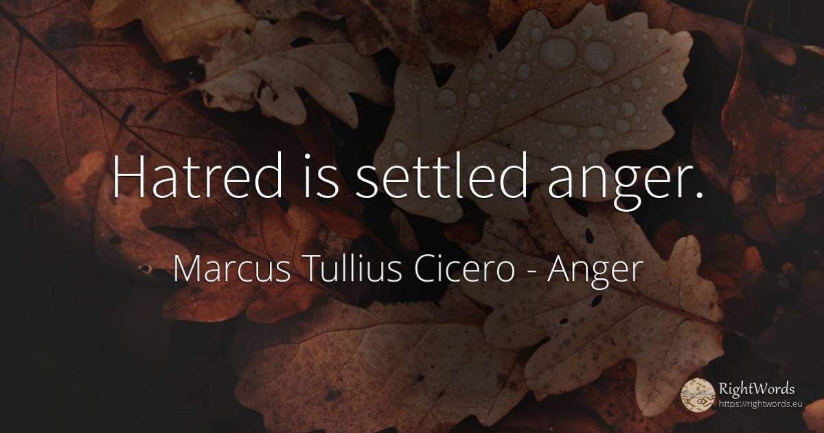 Hatred is settled anger. - Marcus Tullius Cicero, quote about anger