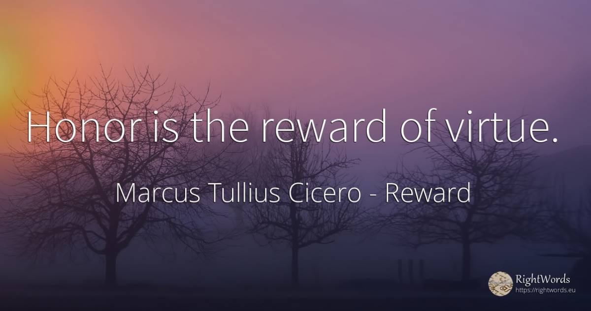 Honor is the reward of virtue. - Marcus Tullius Cicero, quote about reward, virtue