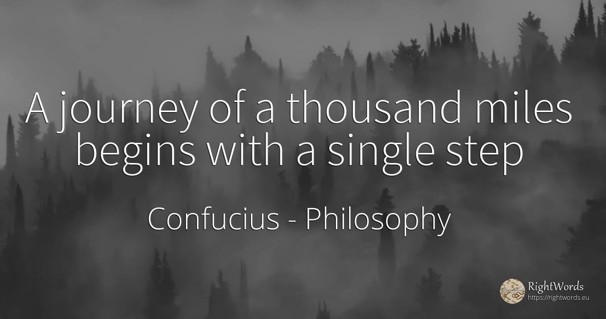 A journey of a thousand miles begins with a single step - Confucius, quote about philosophy