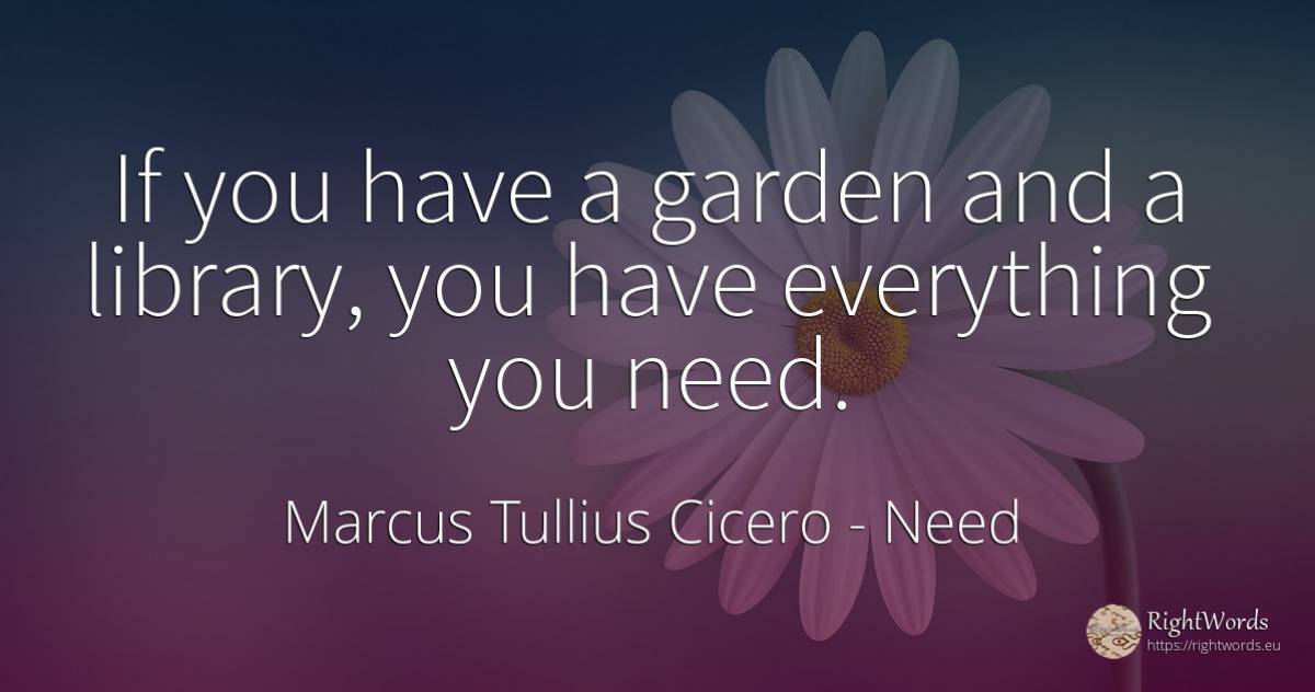 If you have a garden and a library, you have everything... - Marcus Tullius Cicero, quote about garden, need