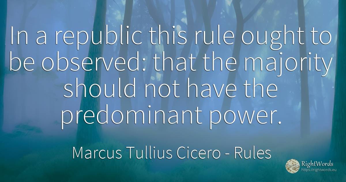 In a republic this rule ought to be observed: that the... - Marcus Tullius Cicero, quote about rules, power