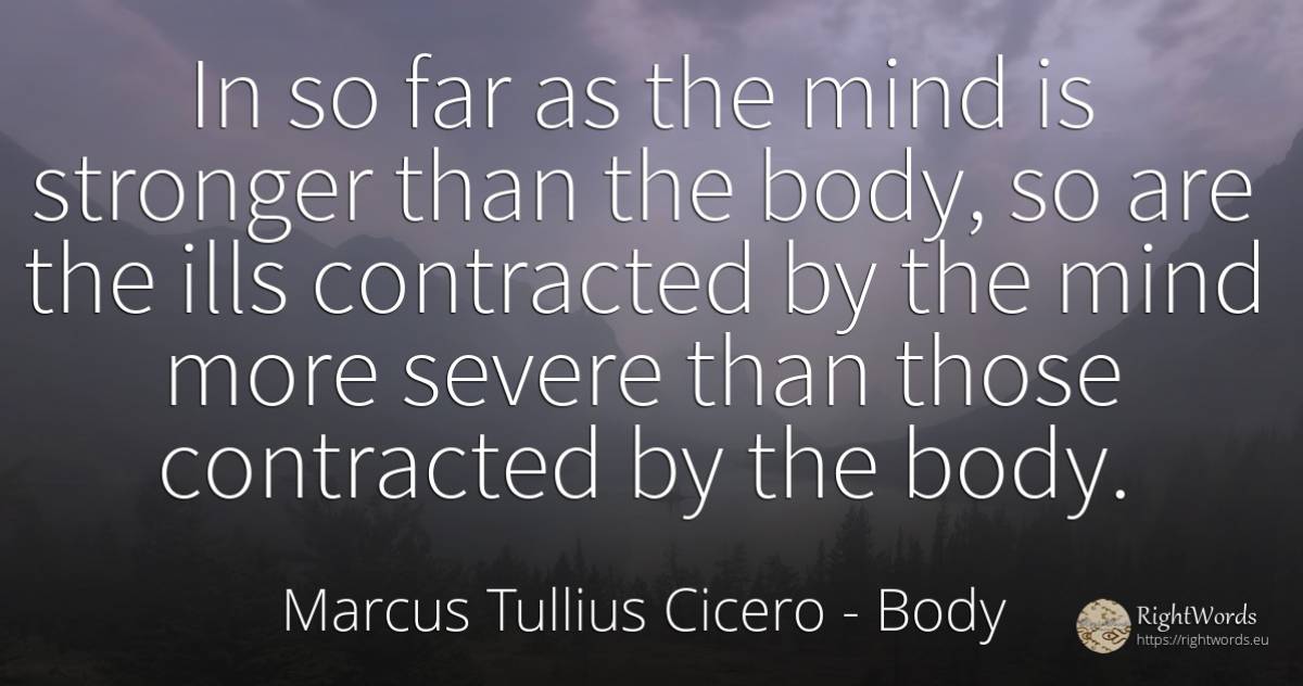 In so far as the mind is stronger than the body, so are... - Marcus Tullius Cicero, quote about body, mind