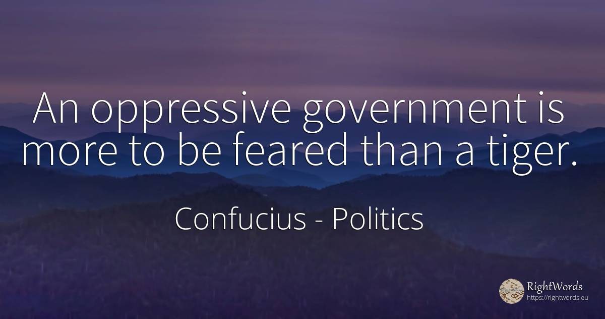 An oppressive government is more to be feared than a tiger. - Confucius, quote about politics