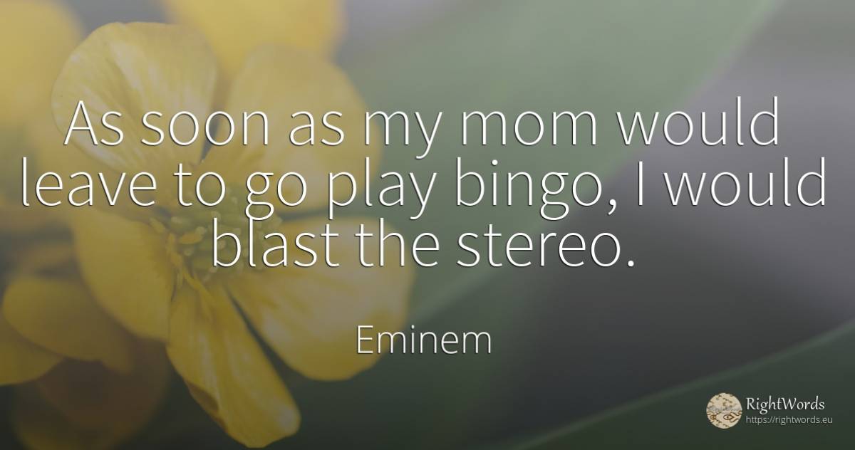 As soon as my mom would leave to go play bingo, I would... - Eminem