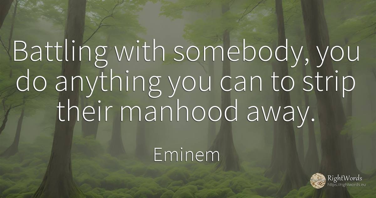 Battling with somebody, you do anything you can to strip... - Eminem