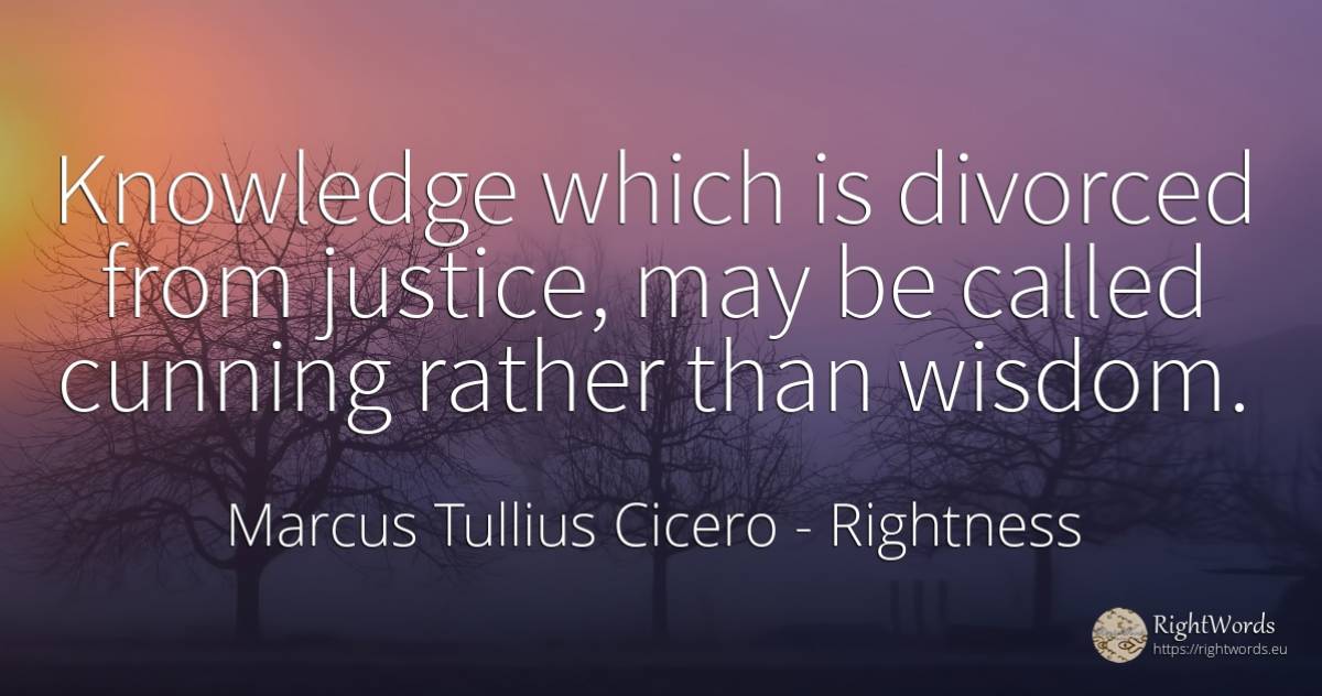Knowledge which is divorced from justice, may be called... - Marcus Tullius Cicero, quote about rightness, justice, knowledge, wisdom