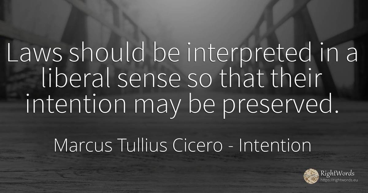Laws should be interpreted in a liberal sense so that... - Marcus Tullius Cicero, quote about intention, common sense, sense