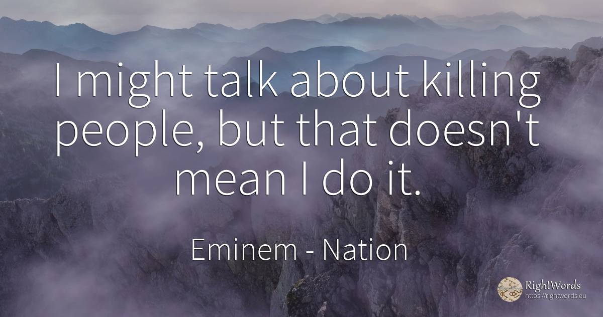 I might talk about killing people, but that doesn't mean... - Eminem, quote about nation, people