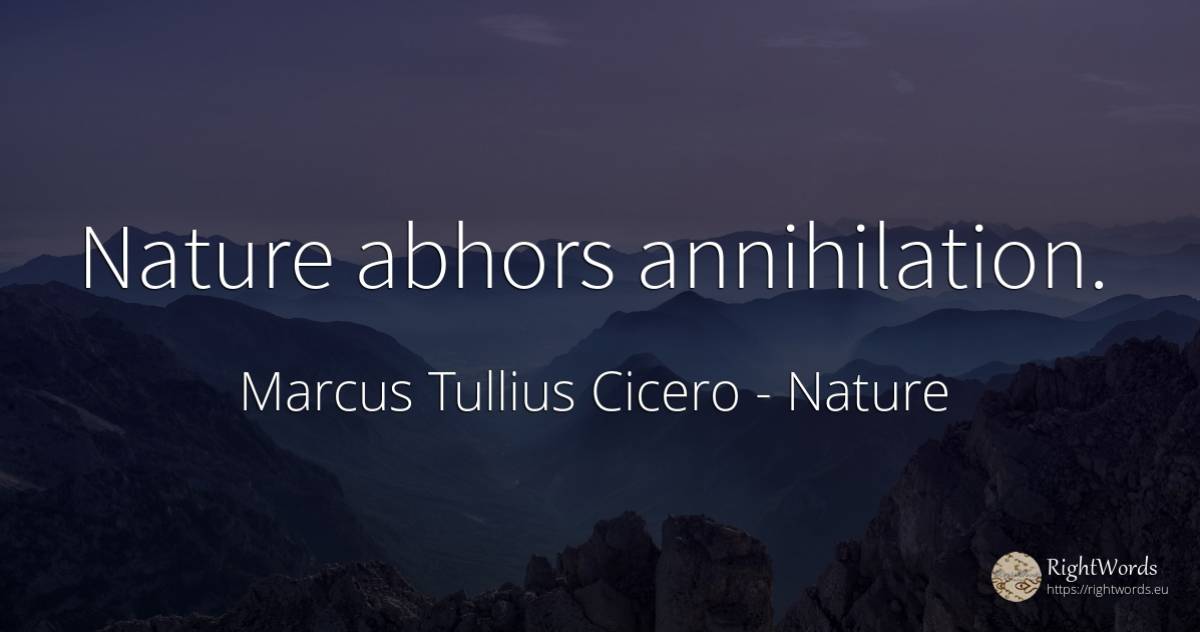 Nature abhors annihilation. - Marcus Tullius Cicero, quote about nature