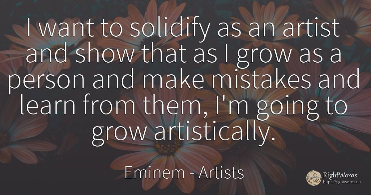 I want to solidify as an artist and show that as I grow... - Eminem, quote about artists, people