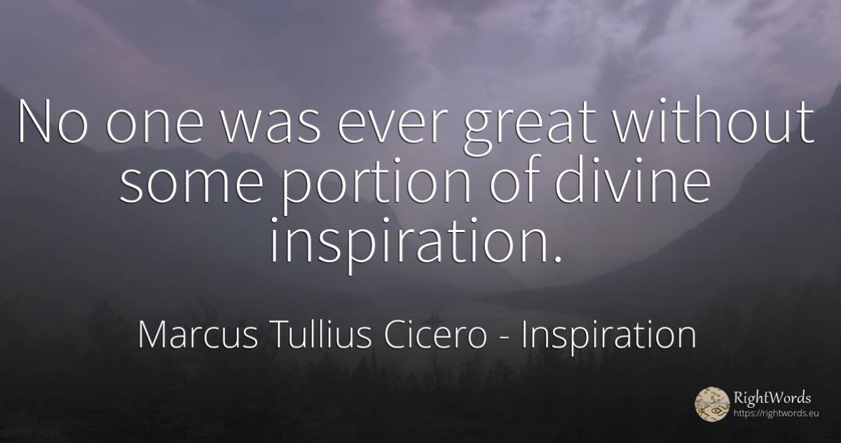 No one was ever great without some portion of divine... - Marcus Tullius Cicero, quote about inspiration
