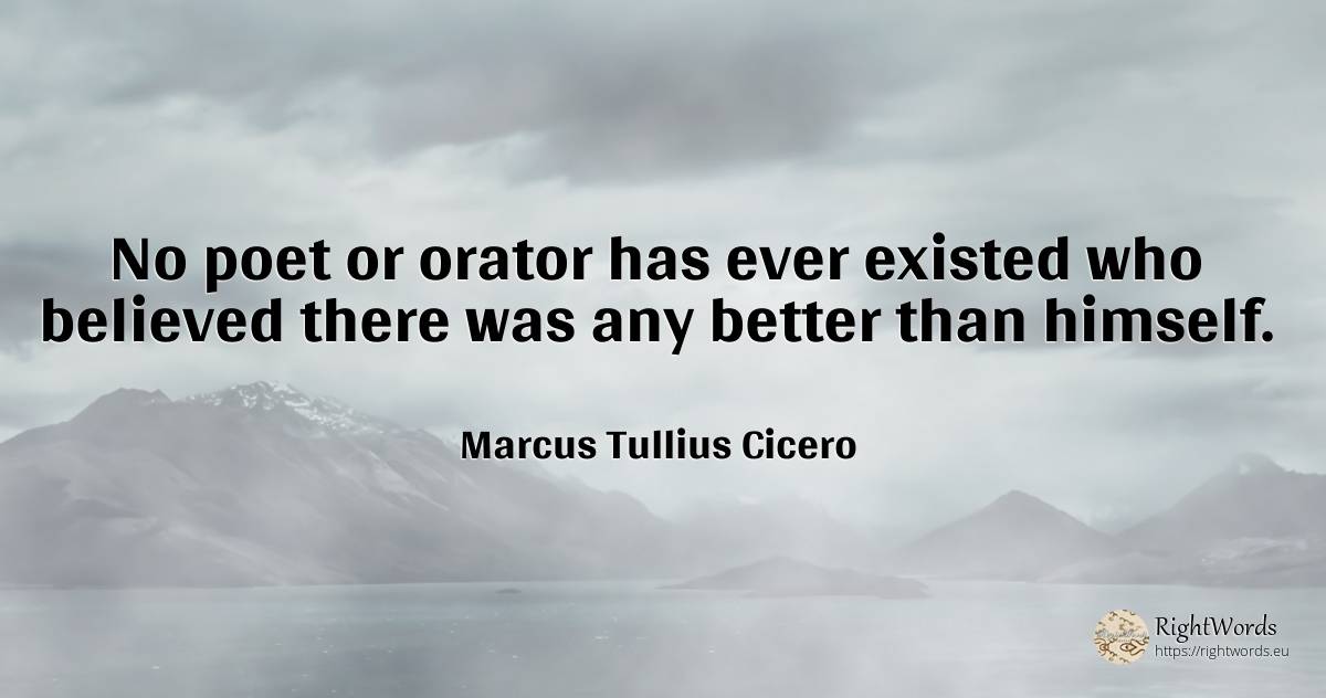 No poet or orator has ever existed who believed there was... - Marcus Tullius Cicero, quote about poets