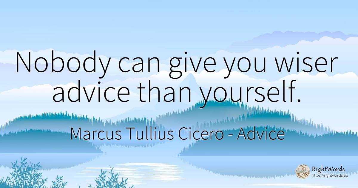 Nobody can give you wiser advice than yourself. - Marcus Tullius Cicero, quote about advice