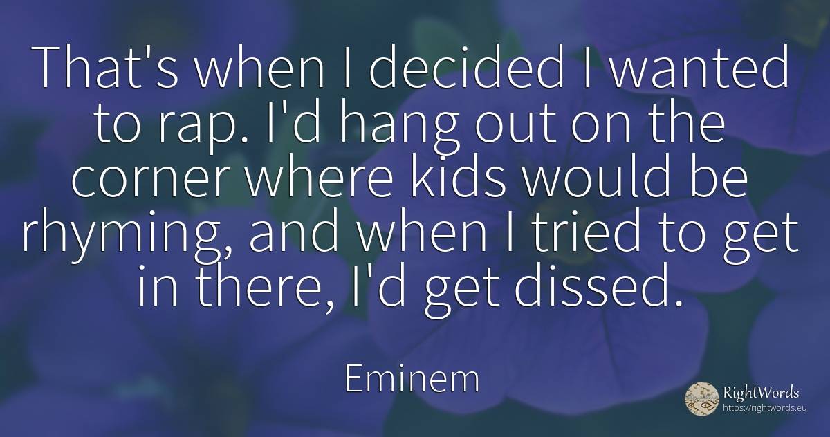 That's when I decided I wanted to rap. I'd hang out on... - Eminem