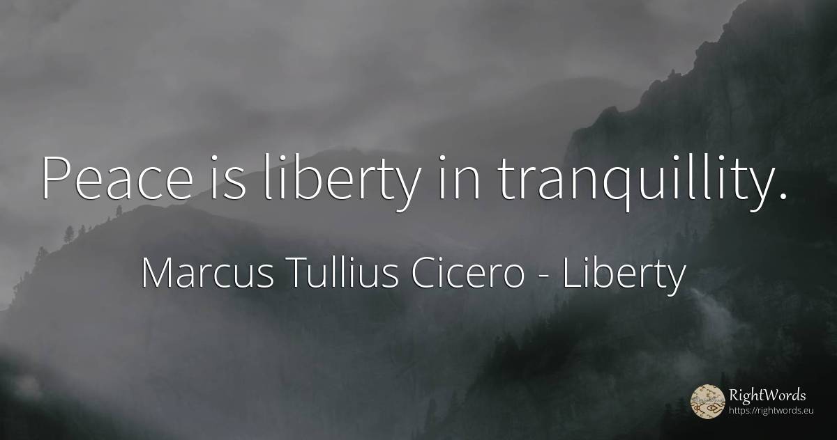 Peace is liberty in tranquillity. - Marcus Tullius Cicero, quote about liberty, peace