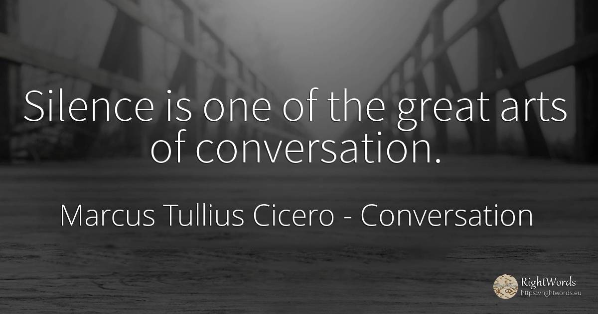 Silence is one of the great arts of conversation. - Marcus Tullius Cicero, quote about art, conversation, silence
