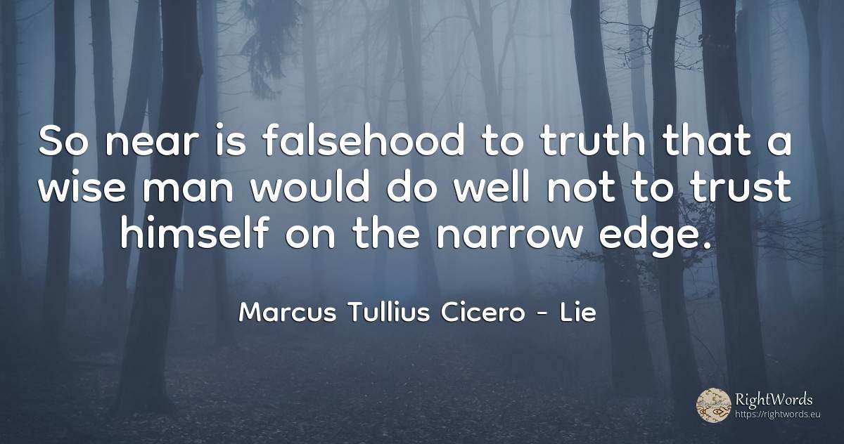 So near is falsehood to truth that a wise man would do... - Marcus Tullius Cicero, quote about lie, truth, man