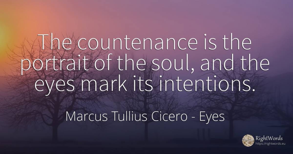 The countenance is the portrait of the soul, and the eyes... - Marcus Tullius Cicero, quote about eyes, soul